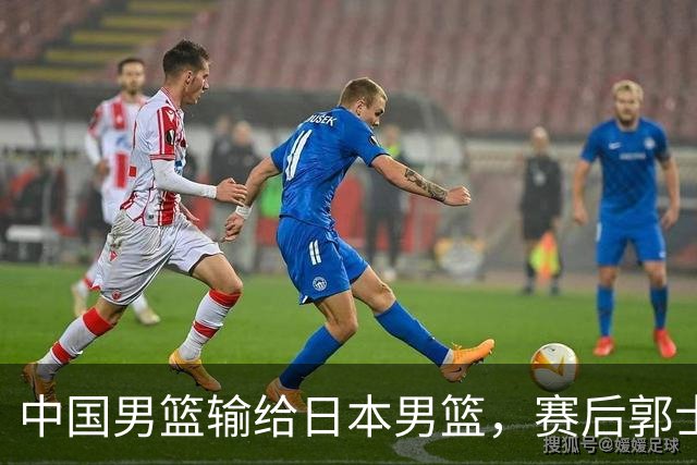 中国男篮输给日本男篮，赛后郭士强说：“这个夏天我们整个中国男篮都非常努力”
