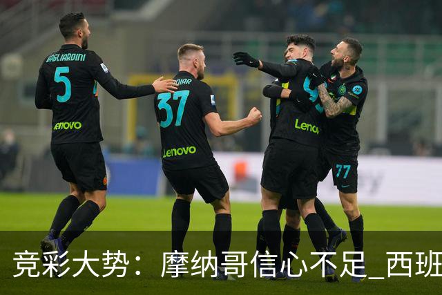 竞彩大势：摩纳哥信心不足 西班牙人主胜可期